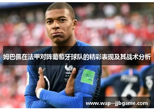 姆巴佩在法甲对阵葡萄牙球队的精彩表现及其战术分析 姆巴佩在法甲对阵葡萄牙球队的精彩表现及其战术分析