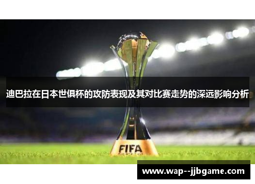 迪巴拉在日本世俱杯的攻防表现及其对比赛走势的深远影响分析 迪巴拉在日本世俱杯的攻防表现及其对比赛走势的深远影响分析