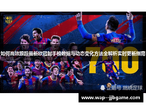 如何高效跟踪最新欧冠射手榜数据与动态变化方法全解析实时更新指南 如何高效跟踪最新欧冠射手榜数据与动态变化方法全解析实时更新指南