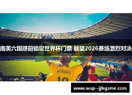 南美六国提前锁定世界杯门票 展望2026赛场激烈对决