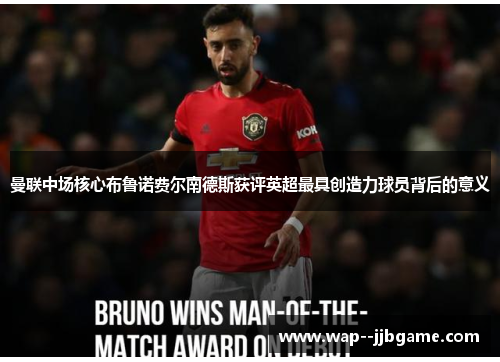 曼联中场核心布鲁诺费尔南德斯获评英超最具创造力球员背后的意义 曼联中场核心布鲁诺费尔南德斯获评英超最具创造力球员背后的意义