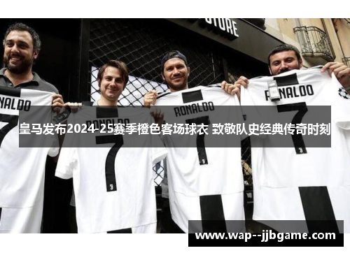 皇马发布2024-25赛季橙色客场球衣 致敬队史经典传奇时刻 皇马发布2024-25赛季橙色客场球衣 致敬队史经典传奇时刻