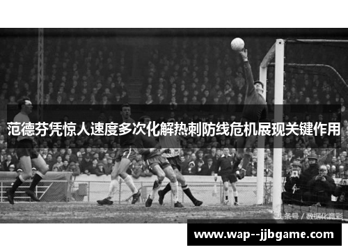 范德芬凭惊人速度多次化解热刺防线危机展现关键作用