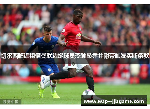 切尔西临近租借曼联边缘球员杰登桑乔并附带触发买断条款