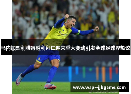 马内加盟利雅得胜利拜仁迎来重大变动引发全球足球界热议 马内加盟利雅得胜利拜仁迎来重大变动引发全球足球界热议