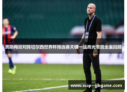 奥斯梅恩对阵切尔西世界杯预选赛关键一战高光表现全面回顾 奥斯梅恩对阵切尔西世界杯预选赛关键一战高光表现全面回顾