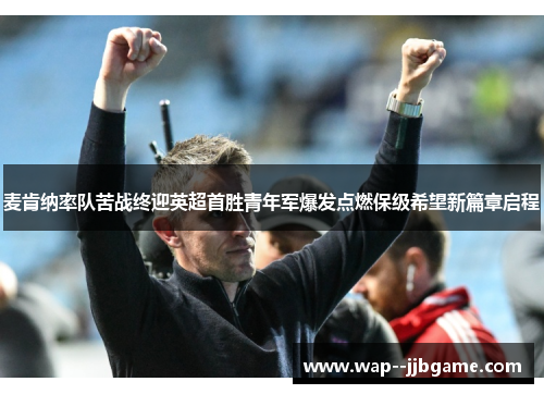 麦肯纳率队苦战终迎英超首胜青年军爆发点燃保级希望新篇章启程
