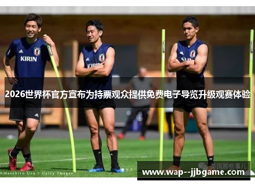 2026世界杯官方宣布为持票观众提供免费电子导览升级观赛体验