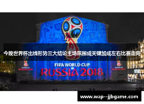今晚世界杯出线形势三大结论主场氛围成关键加成左右比赛走向 今晚世界杯出线形势三大结论主场氛围成关键加成左右比赛走向