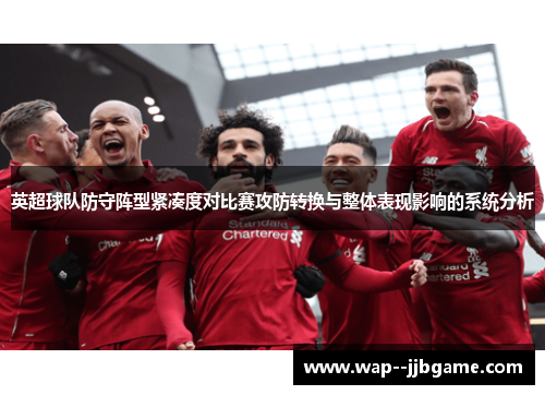 英超球队防守阵型紧凑度对比赛攻防转换与整体表现影响的系统分析
